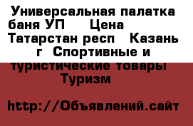 Универсальная палатка баня УП-2 › Цена ­ 19 000 - Татарстан респ., Казань г. Спортивные и туристические товары » Туризм   